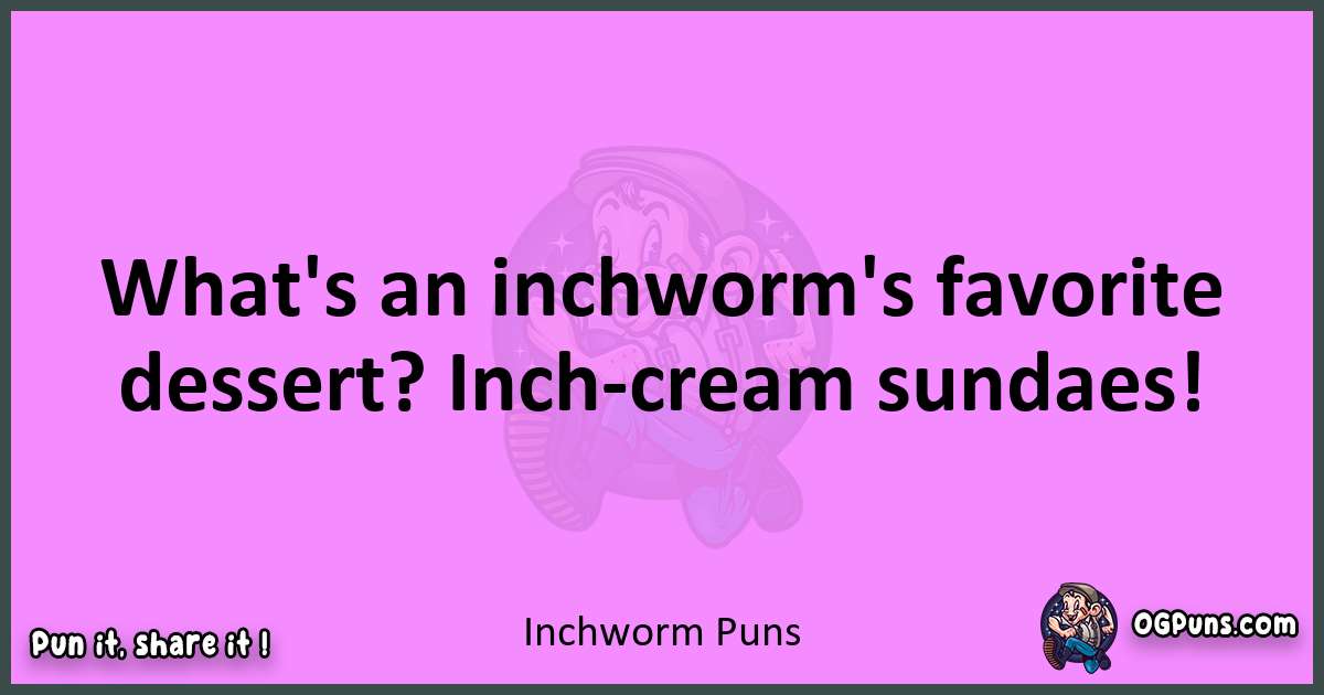 Inchworm puns nice pun