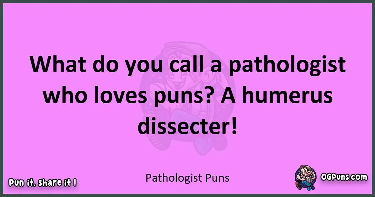 Pathologist puns nice pun