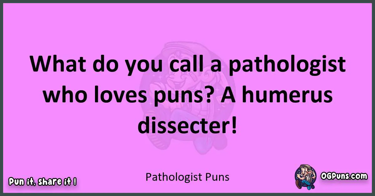 Pathologist puns nice pun